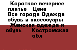 Короткое вечернее платье › Цена ­ 5 600 - Все города Одежда, обувь и аксессуары » Женская одежда и обувь   . Костромская обл.